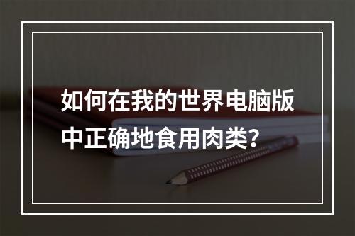 如何在我的世界电脑版中正确地食用肉类？