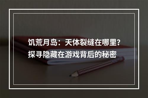 饥荒月岛：天体裂缝在哪里？探寻隐藏在游戏背后的秘密