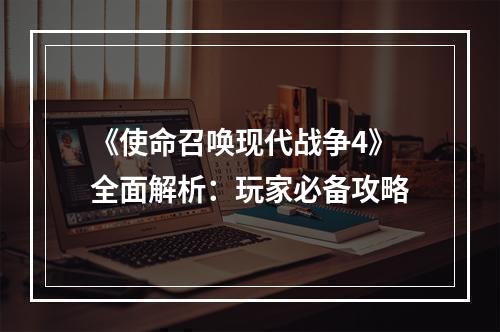 《使命召唤现代战争4》全面解析：玩家必备攻略