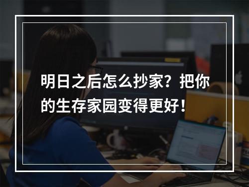 明日之后怎么抄家？把你的生存家园变得更好！