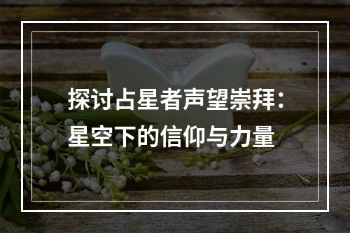 探讨占星者声望崇拜：星空下的信仰与力量