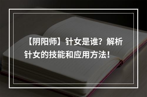 【阴阳师】针女是谁？解析针女的技能和应用方法！