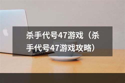 杀手代号47游戏（杀手代号47游戏攻略）