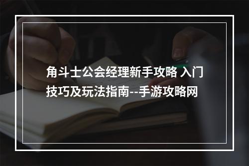 角斗士公会经理新手攻略 入门技巧及玩法指南--手游攻略网