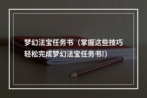 梦幻法宝任务书（掌握这些技巧轻松完成梦幻法宝任务书!）