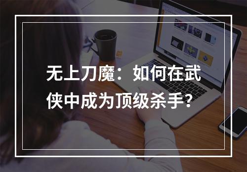 无上刀魔：如何在武侠中成为顶级杀手？