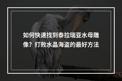 如何快速找到泰拉瑞亚水母雕像？打败水晶海盗的最好方法