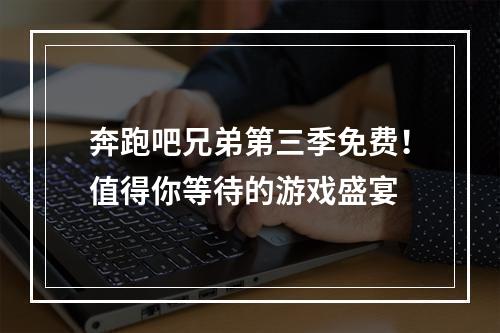 奔跑吧兄弟第三季免费！值得你等待的游戏盛宴