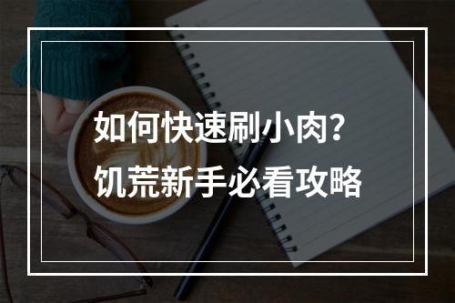 如何快速刷小肉？饥荒新手必看攻略