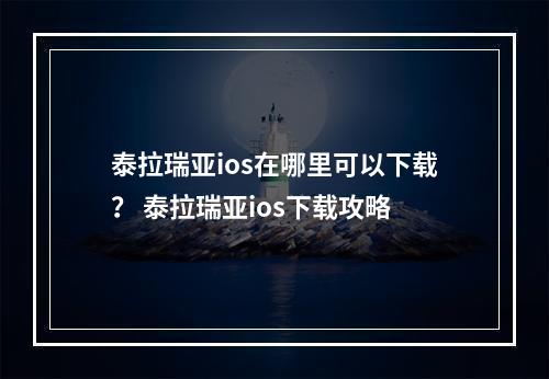 泰拉瑞亚ios在哪里可以下载？ 泰拉瑞亚ios下载攻略