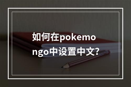 如何在pokemongo中设置中文？