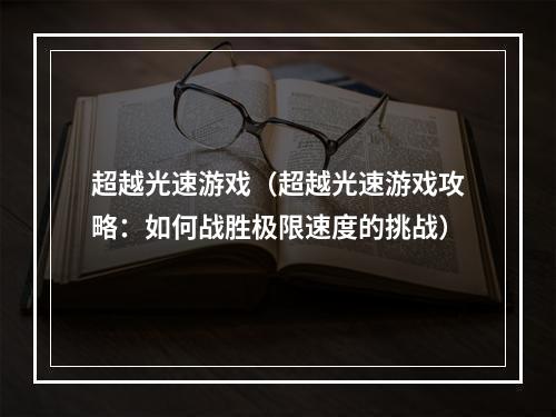 超越光速游戏（超越光速游戏攻略：如何战胜极限速度的挑战）