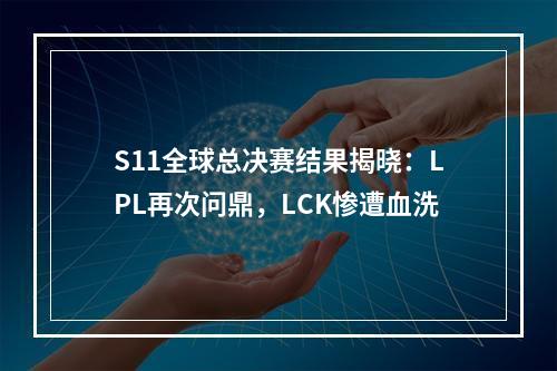 S11全球总决赛结果揭晓：LPL再次问鼎，LCK惨遭血洗