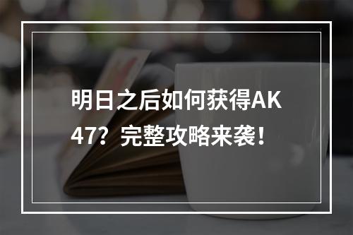 明日之后如何获得AK47？完整攻略来袭！