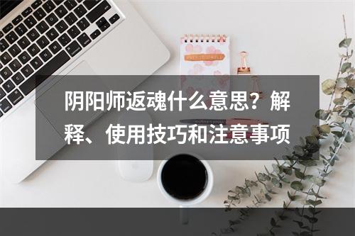 阴阳师返魂什么意思？解释、使用技巧和注意事项