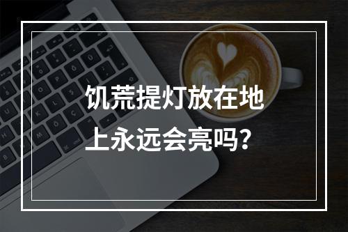 饥荒提灯放在地上永远会亮吗？