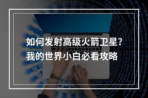 如何发射高级火箭卫星？我的世界小白必看攻略