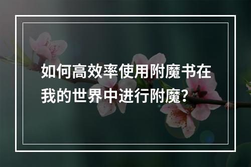 如何高效率使用附魔书在我的世界中进行附魔？