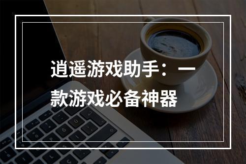 逍遥游戏助手：一款游戏必备神器