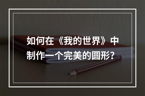 如何在《我的世界》中制作一个完美的圆形？