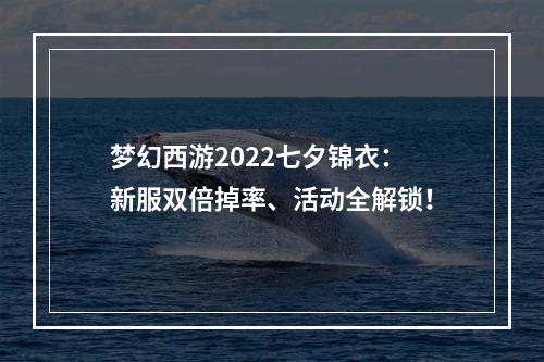 梦幻西游2022七夕锦衣：新服双倍掉率、活动全解锁！