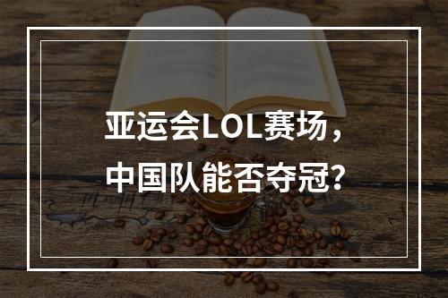 亚运会LOL赛场，中国队能否夺冠？