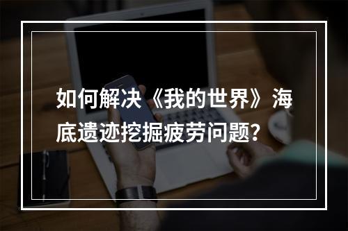 如何解决《我的世界》海底遗迹挖掘疲劳问题？