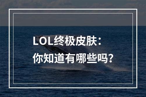 LOL终极皮肤：你知道有哪些吗？