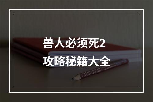 兽人必须死2攻略秘籍大全