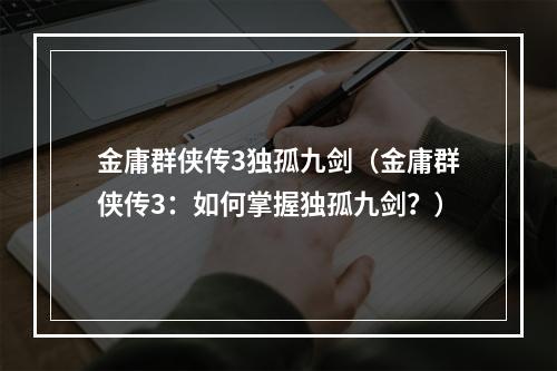 金庸群侠传3独孤九剑（金庸群侠传3：如何掌握独孤九剑？）