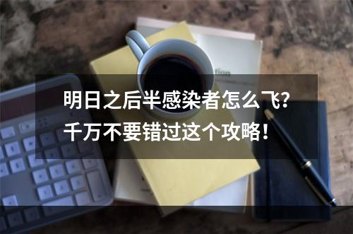 明日之后半感染者怎么飞？千万不要错过这个攻略！