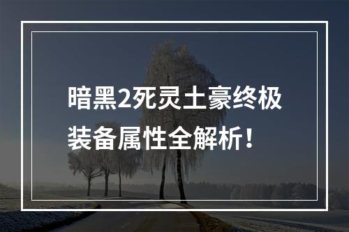 暗黑2死灵土豪终极装备属性全解析！