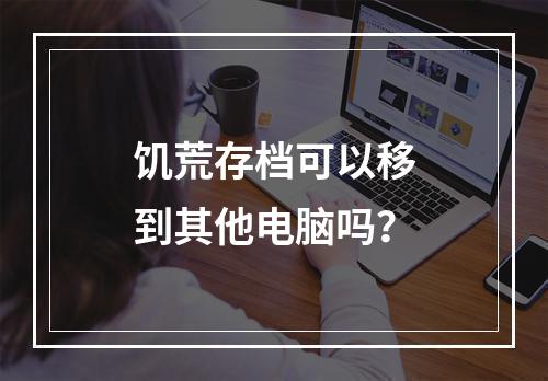 饥荒存档可以移到其他电脑吗？