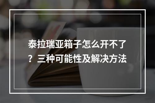 泰拉瑞亚箱子怎么开不了？三种可能性及解决方法