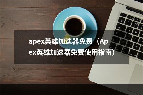 apex英雄加速器免费（Apex英雄加速器免费使用指南）