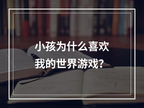 小孩为什么喜欢我的世界游戏？