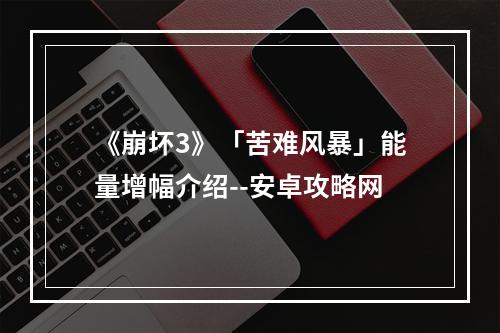 《崩坏3》「苦难风暴」能量增幅介绍--安卓攻略网