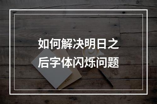 如何解决明日之后字体闪烁问题