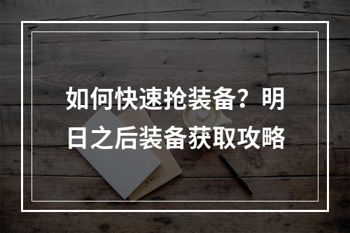 如何快速抢装备？明日之后装备获取攻略