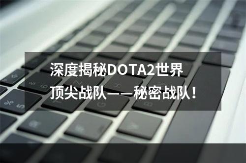 深度揭秘DOTA2世界顶尖战队——秘密战队！