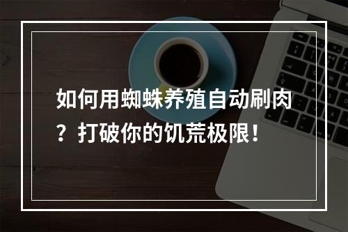 如何用蜘蛛养殖自动刷肉？打破你的饥荒极限！