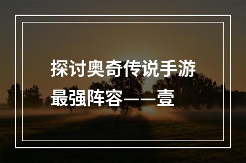 探讨奥奇传说手游最强阵容——壹