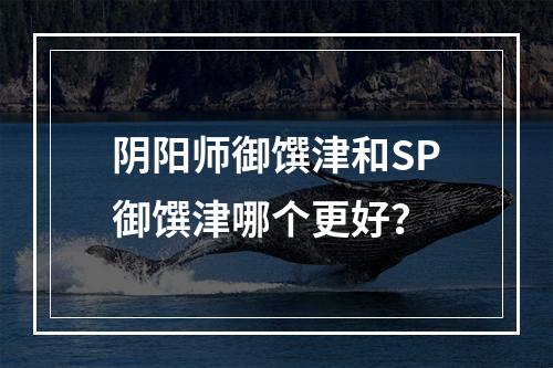 阴阳师御馔津和SP御馔津哪个更好？