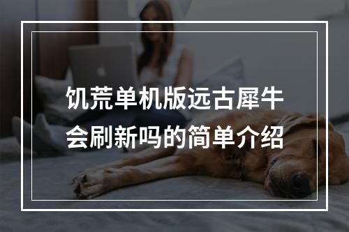 饥荒单机版远古犀牛会刷新吗的简单介绍