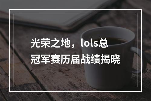 光荣之地，lols总冠军赛历届战绩揭晓