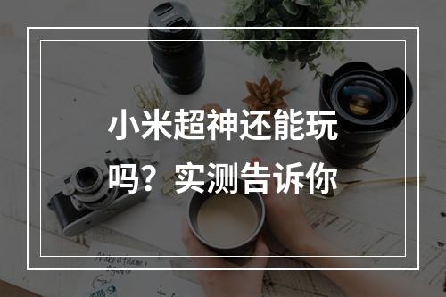 小米超神还能玩吗？实测告诉你