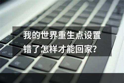 我的世界重生点设置错了怎样才能回家？