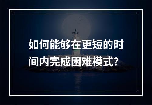 如何能够在更短的时间内完成困难模式？