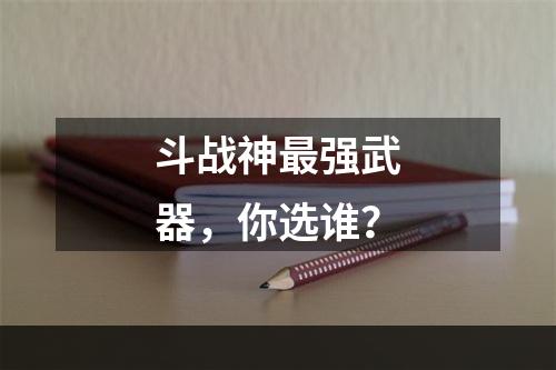 斗战神最强武器，你选谁？