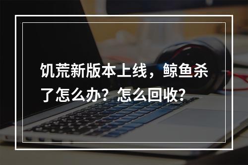 饥荒新版本上线，鲸鱼杀了怎么办？怎么回收？